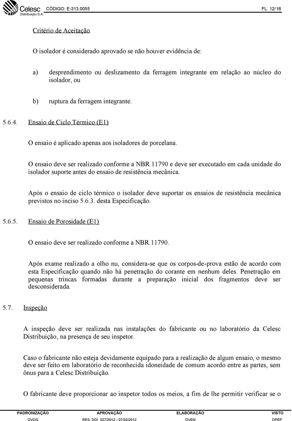 ferragem integrante. 5.6.4. Ensaio de Ciclo Térmico (E1) O ensaio é aplicado apenas aos isoladores de porcelana.