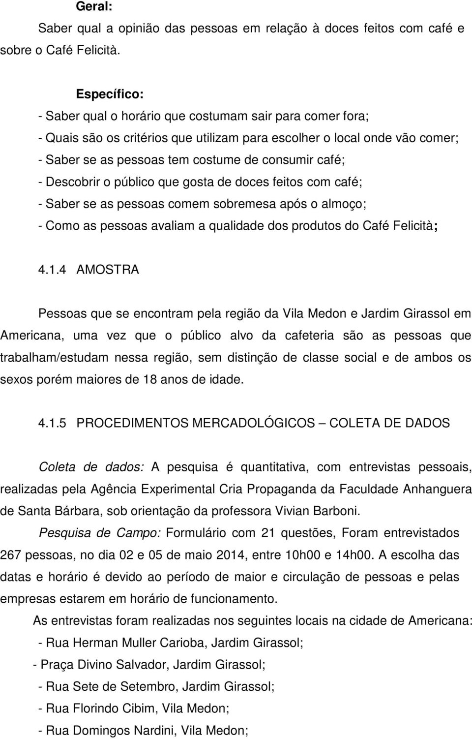 Descobrir o público que gosta de doces feitos com café; - Saber se as pessoas comem sobremesa após o almoço; - Como as pessoas avaliam a qualidade dos produtos do Café Felicità; 4.1.