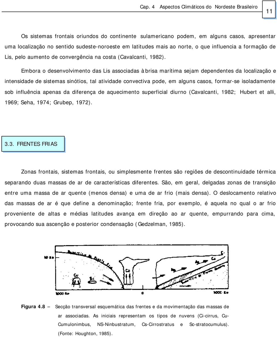 Embora o desenvolvimento das Lis associadas à brisa marítima sejam dependentes da localização e intensidade de sistemas sinótios, tal atividade convectiva pode, em alguns casos, formar-se