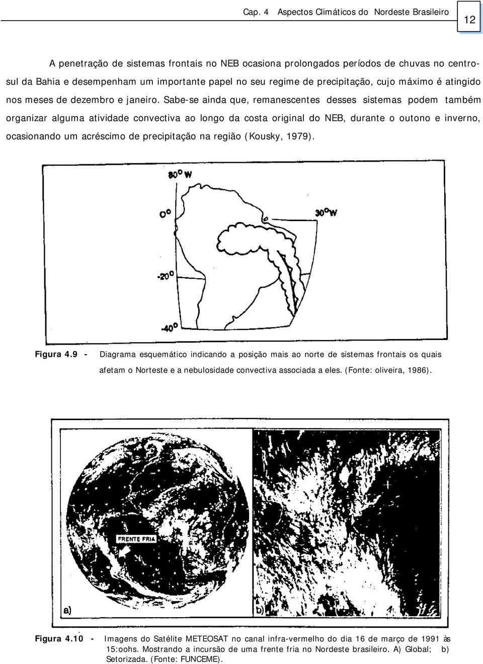 Sabe-se ainda que, remanescentes desses sistemas podem também organizar alguma atividade convectiva ao longo da costa original do NEB, durante o outono e inverno, ocasionando um acréscimo de