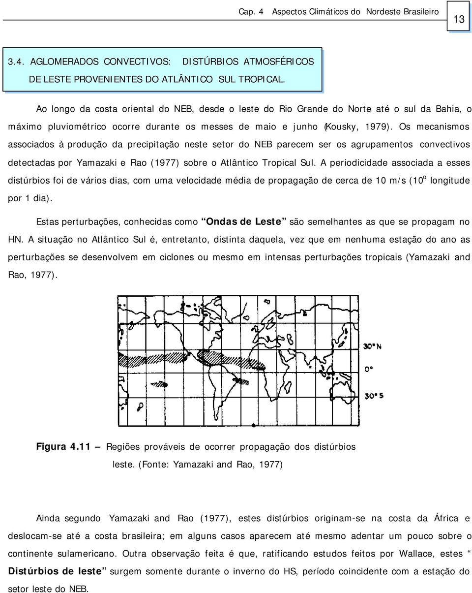 Os mecanismos associados à produção da precipitação neste setor do NEB parecem ser os agrupamentos convectivos detectadas por Yamazaki e Rao (1977) sobre o Atlântico Tropical Sul.