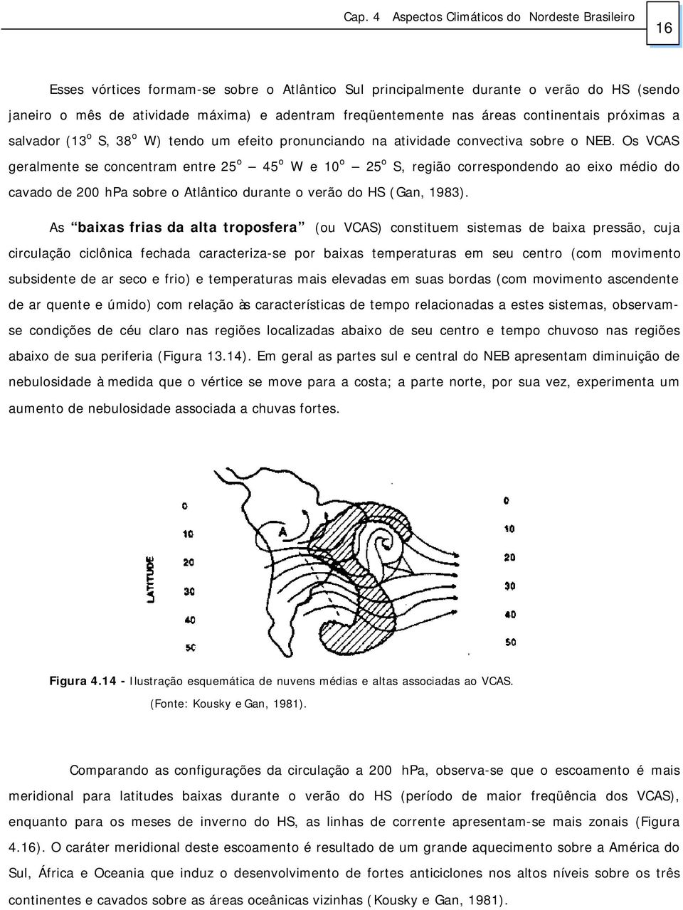 Os VCAS geralmente se concentram entre 25 o 45 o W e 10 o 25 o S, região correspondendo ao eixo médio do cavado de 200 hpa sobre o Atlântico durante o verão do HS (Gan, 1983).