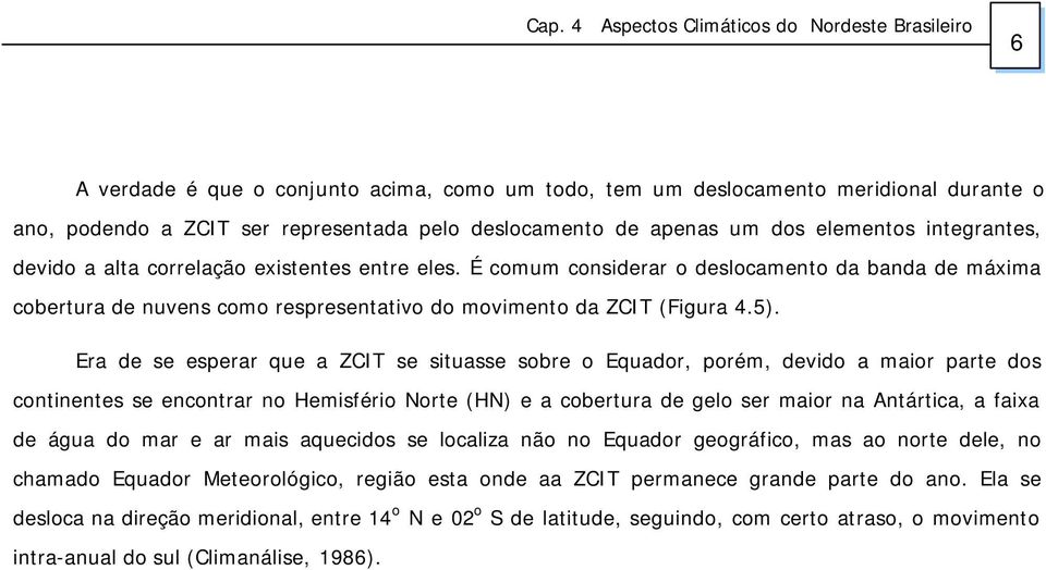 Era de se esperar que a ZCIT se situasse sobre o Equador, porém, devido a maior parte dos continentes se encontrar no Hemisfério Norte (HN) e a cobertura de gelo ser maior na Antártica, a faixa de