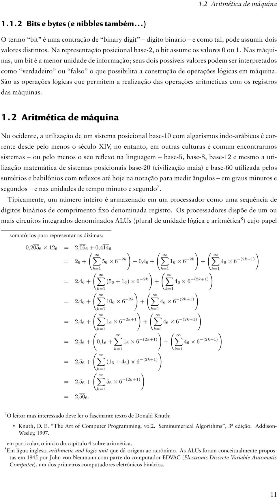 Nas máquinas, um bit é a menor unidade de informação; seus dois possíveis valores podem ser interpretados como verdadeiro ou falso o que possibilita a construção de operações lógicas em máquina.