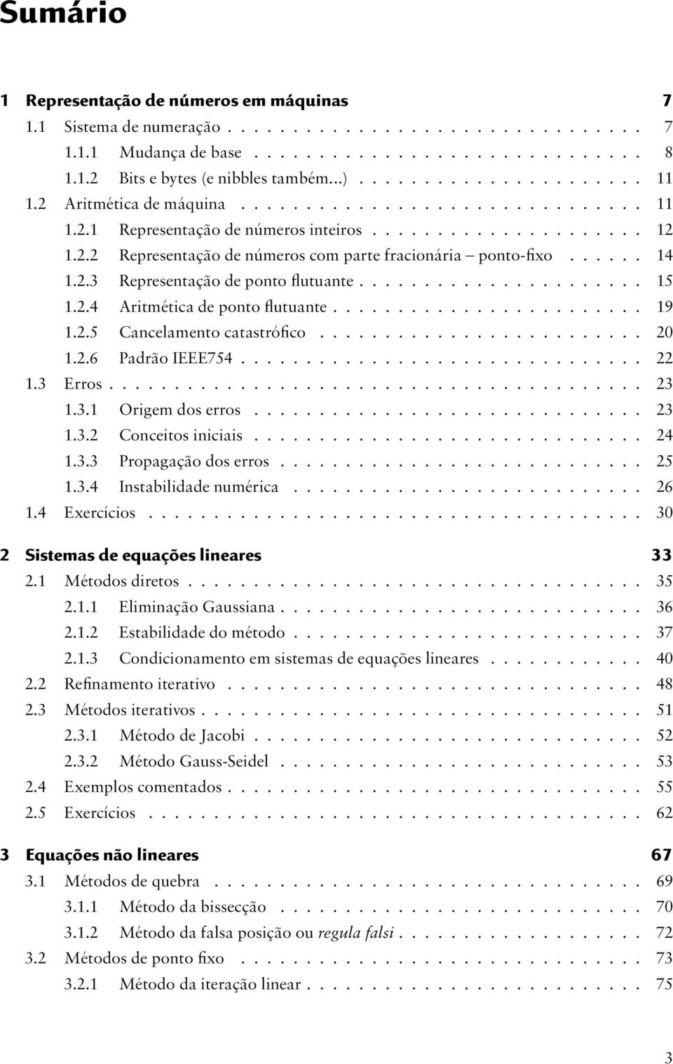 ..... 14 1.2.3 Representação de ponto flutuante...................... 15 1.2.4 Aritmética de ponto flutuante........................ 19 1.2.5 Cancelamento catastrófico......................... 20 1.2.6 Padrão IEEE754.