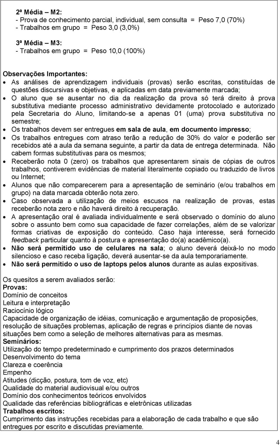 da realização da prova só terá direito à prova substitutiva mediante processo administrativo devidamente protocolado e autorizado pela Secretaria do Aluno, limitando-se a apenas 01 (uma) prova