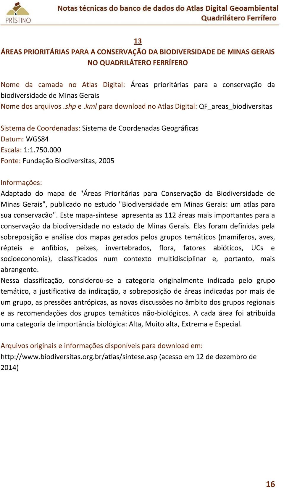 000 Fonte: Fundação Biodiversitas, 2005 Adaptado do mapa de "Áreas Prioritárias para Conservação da Biodiversidade de Minas Gerais", publicado no estudo "Biodiversidade em Minas Gerais: um atlas para