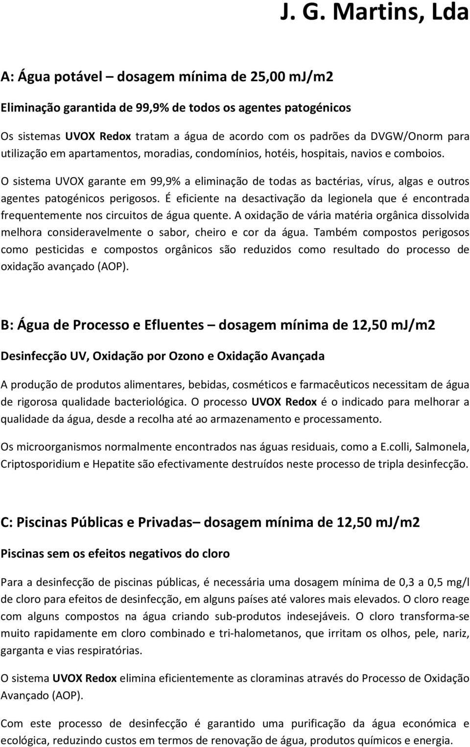 É eficiente na desactivação da legionela que é encontrada frequentemente nos circuitos de água quente.