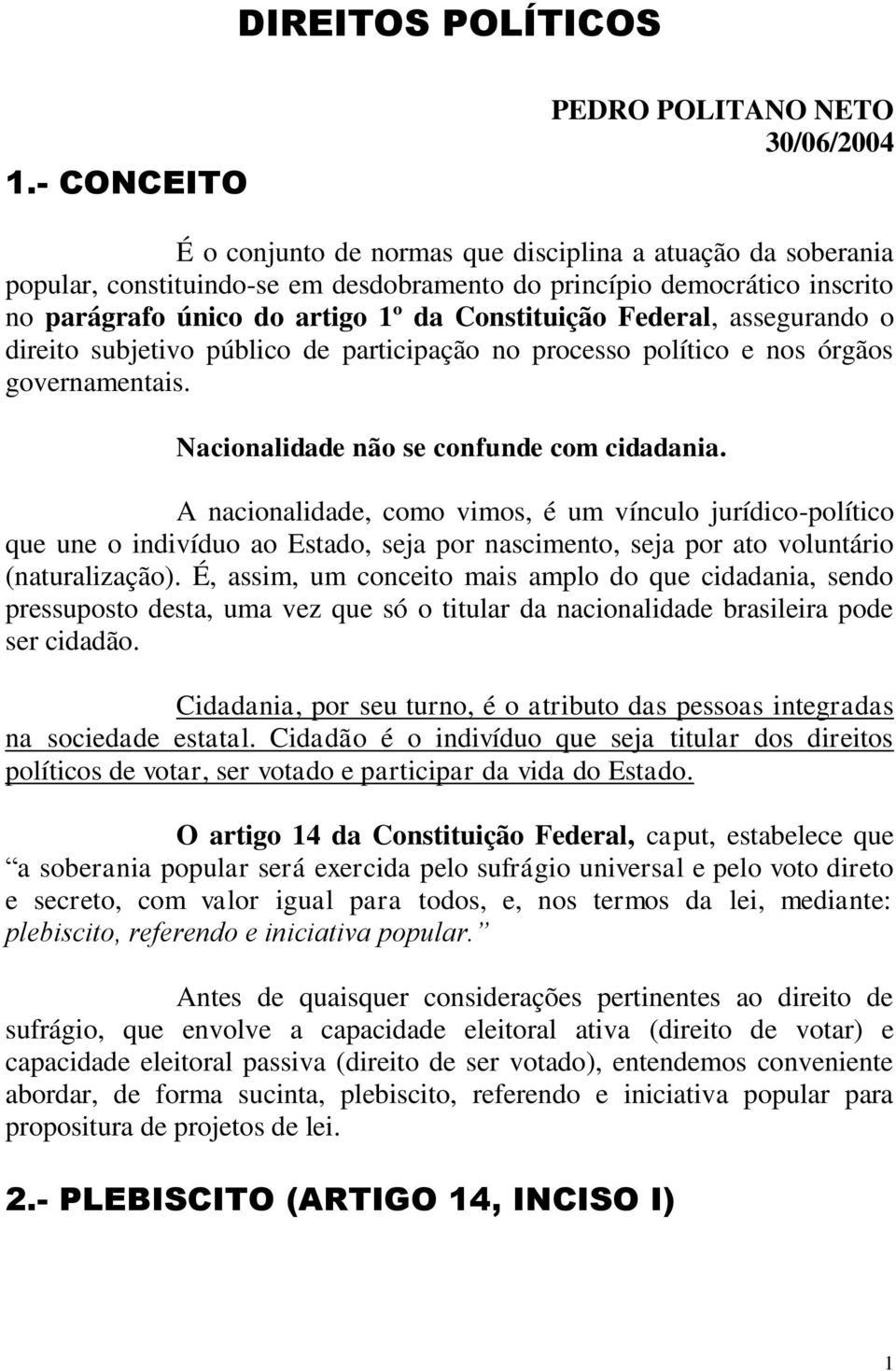 do artigo 1º da Constituição Federal, assegurando o direito subjetivo público de participação no processo político e nos órgãos governamentais. Nacionalidade não se confunde com cidadania.