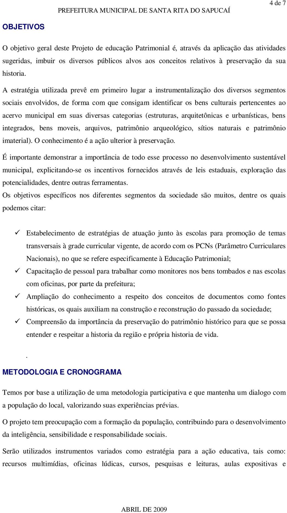 A estratégia utilizada prevê em primeiro lugar a instrumentalização dos diversos segmentos sociais envolvidos, de forma com que consigam identificar os bens culturais pertencentes ao acervo municipal