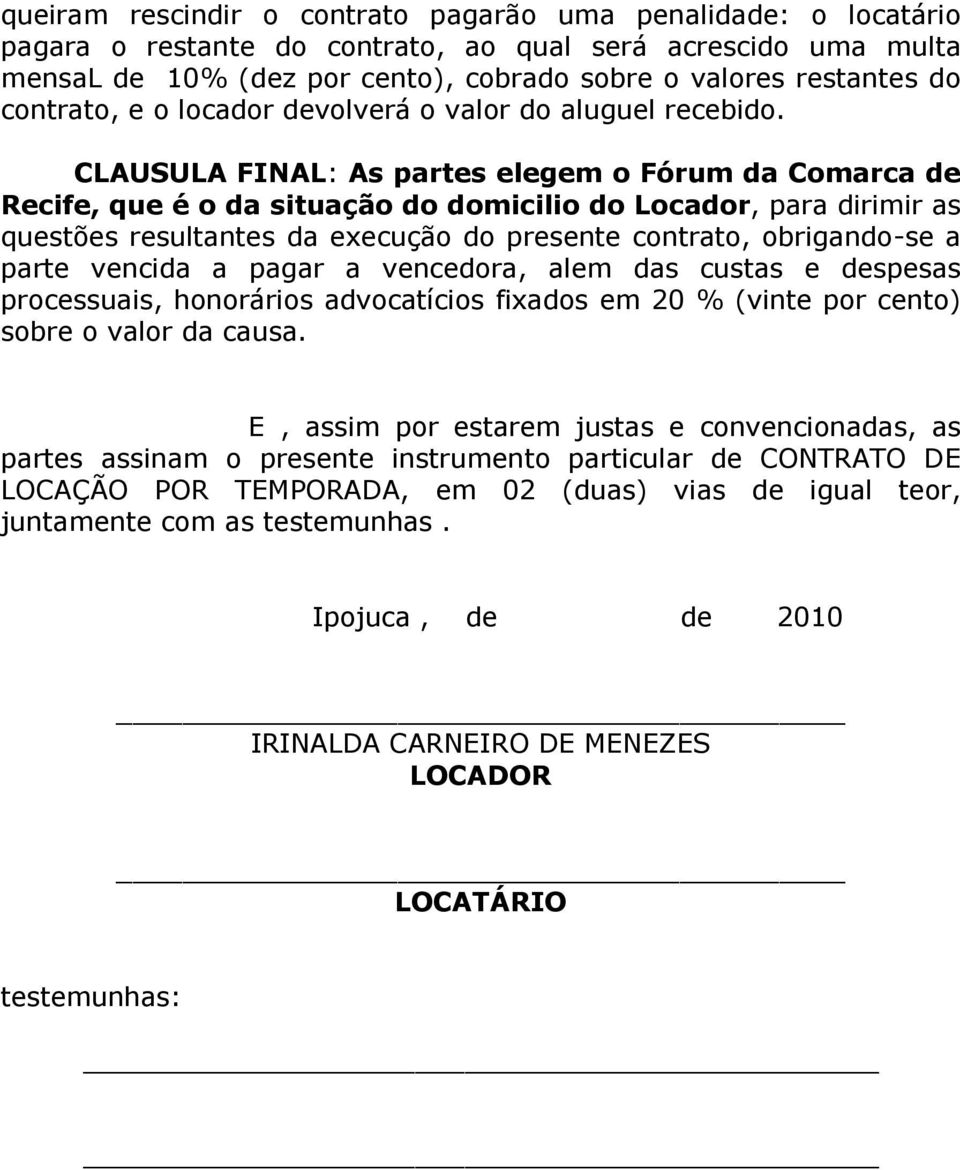 CLAUSULA FINAL: As partes elegem o Fórum da Comarca de Recife, que é o da situação do domicilio do Locador, para dirimir as questões resultantes da execução do presente contrato, obrigando-se a parte