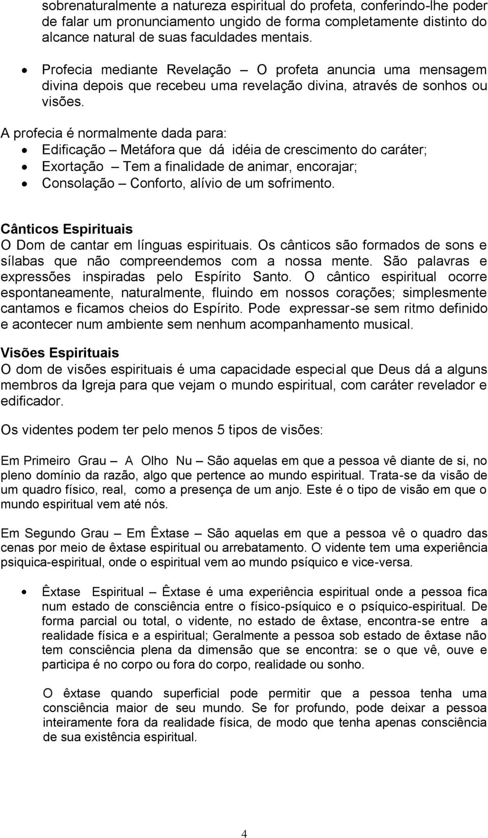 A profecia é normalmente dada para: Edificação Metáfora que dá idéia de crescimento do caráter; Exortação Tem a finalidade de animar, encorajar; Consolação Conforto, alívio de um sofrimento.