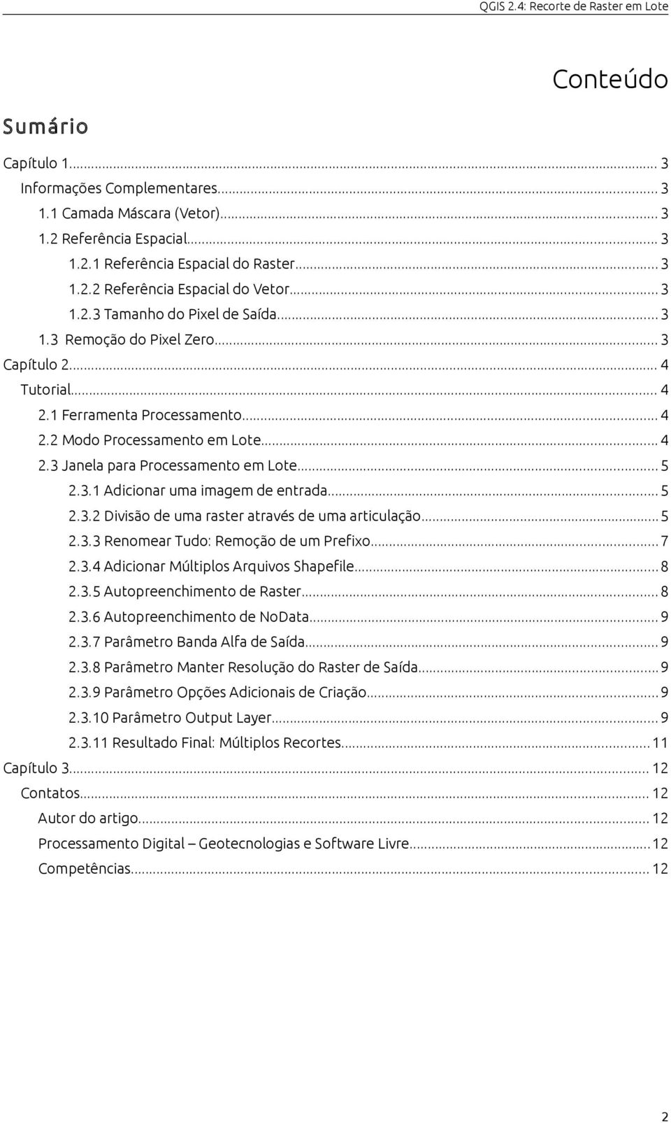 .. 5 2.3.1 Adicionar uma imagem de entrada... 5 2.3.2 Divisão de uma raster através de uma articulação...5 2.3.3 Renomear Tudo: Remoção de um Prefixo...7 2.3.4 Adicionar Múltiplos Arquivos Shapefile.