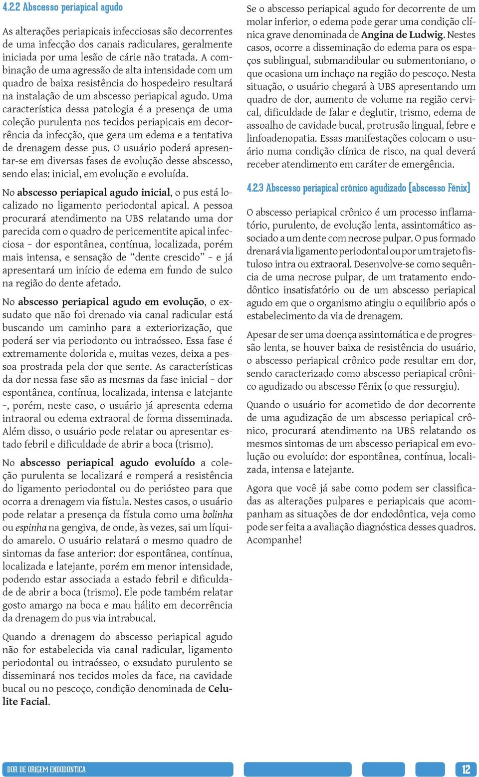 Uma característica dessa patologia é a presença de uma coleção purulenta nos tecidos periapicais em decorrência da infecção, que gera um edema e a tentativa de drenagem desse pus.