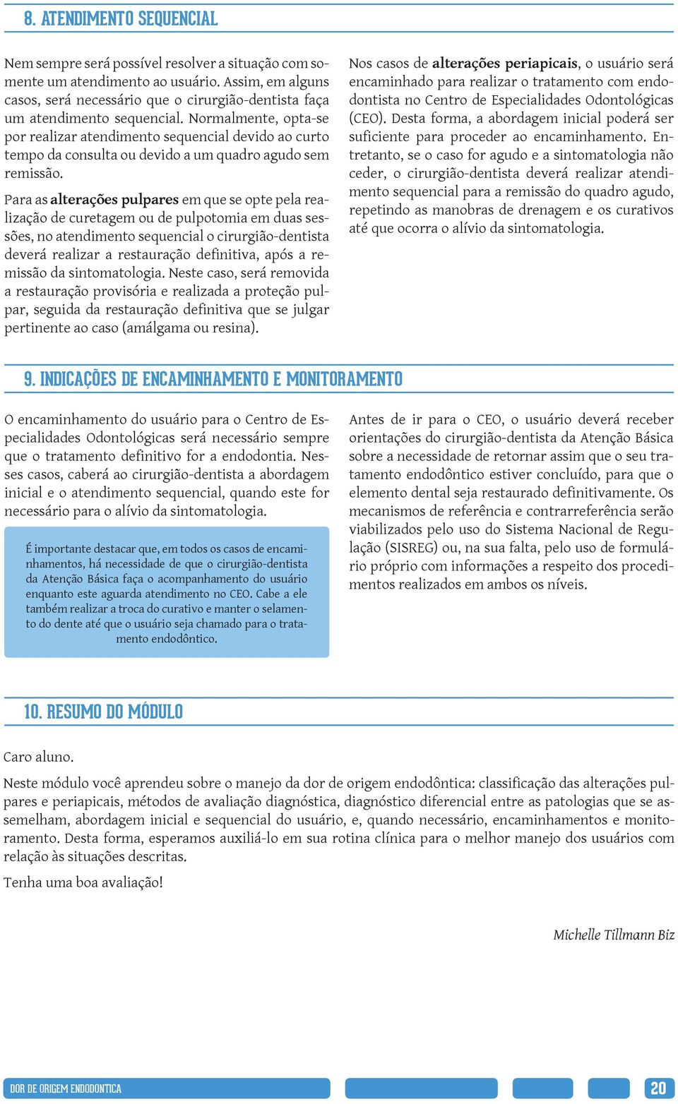 Normalmente, opta-se por realizar atendimento sequencial devido ao curto tempo da consulta ou devido a um quadro agudo sem remissão.