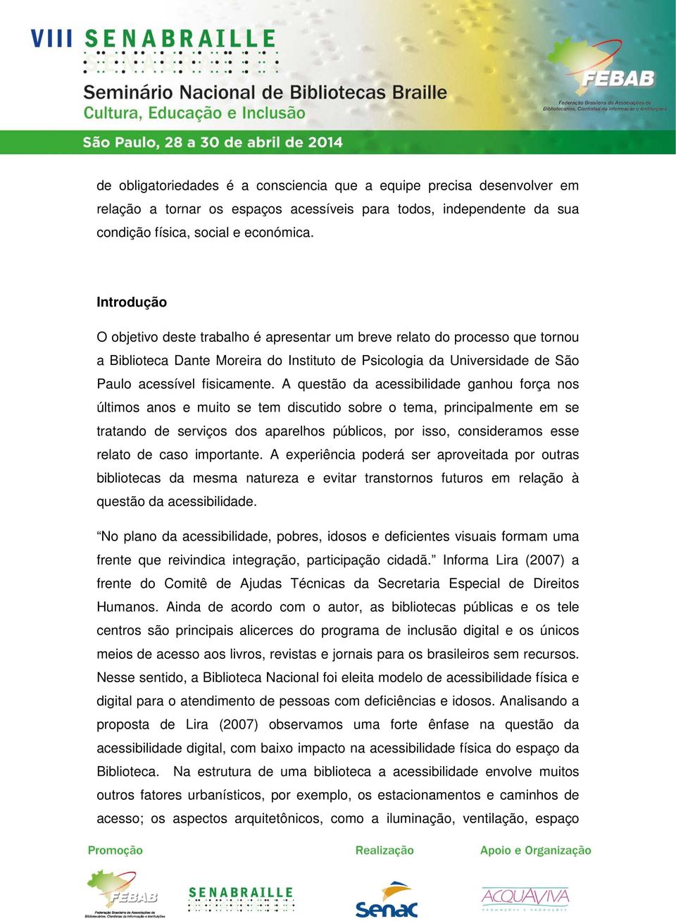 A questão da acessibilidade ganhou força nos últimos anos e muito se tem discutido sobre o tema, principalmente em se tratando de serviços dos aparelhos públicos, por isso, consideramos esse relato