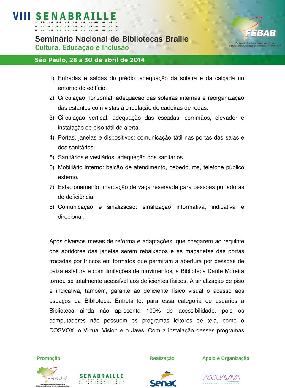 3) Circulação vertical: adequação das escadas, corrimãos, elevador e instalação de piso tátil de alerta. 4) Portas, janelas e dispositivos: comunicação tátil nas portas das salas e dos sanitários.