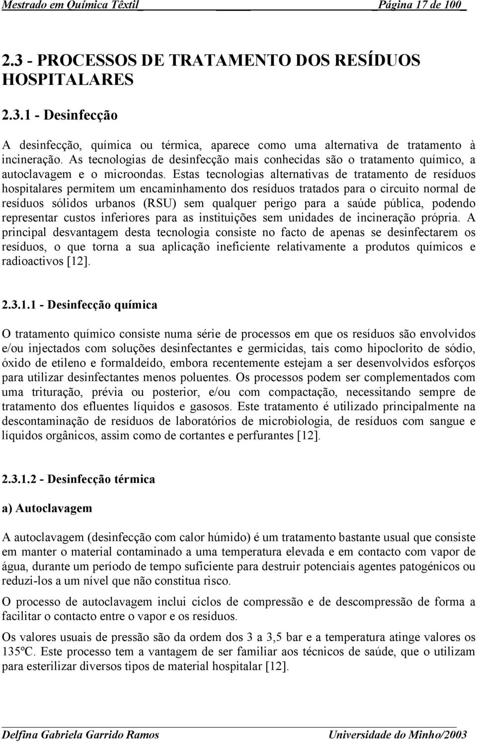 Estas tecnologias alternativas de tratamento de resíduos hospitalares permitem um encaminhamento dos resíduos tratados para o circuito normal de resíduos sólidos urbanos (RSU) sem qualquer perigo