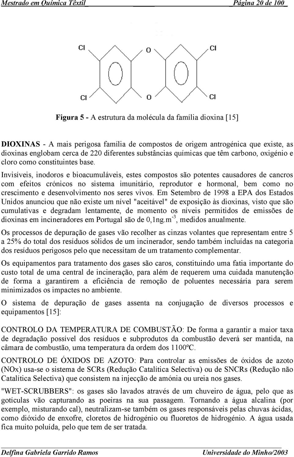 Invisíveis, inodoros e bioacumuláveis, estes compostos são potentes causadores de cancros com efeitos crónicos no sistema imunitário, reprodutor e hormonal, bem como no crescimento e desenvolvimento