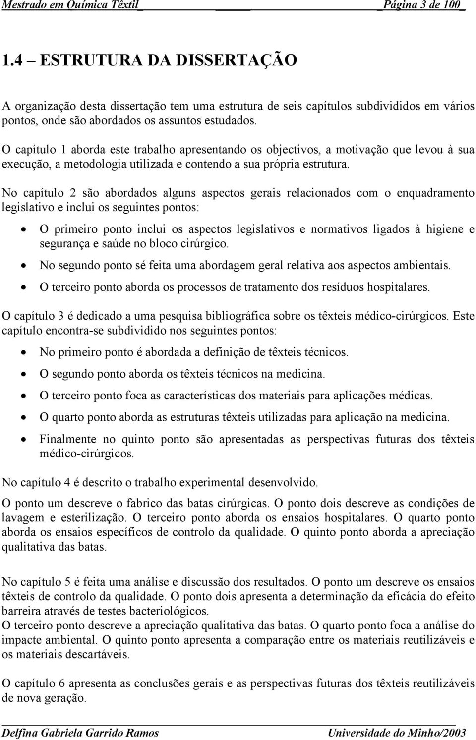 O capítulo 1 aborda este trabalho apresentando os objectivos, a motivação que levou à sua execução, a metodologia utilizada e contendo a sua própria estrutura.