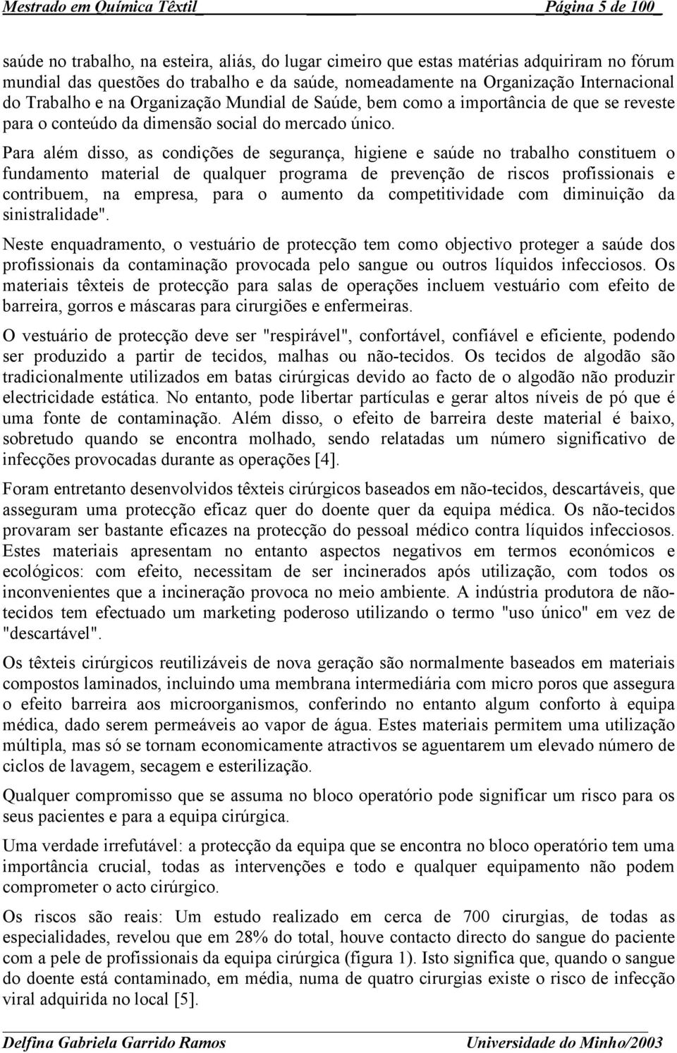 Para além disso, as condições de segurança, higiene e saúde no trabalho constituem o fundamento material de qualquer programa de prevenção de riscos profissionais e contribuem, na empresa, para o