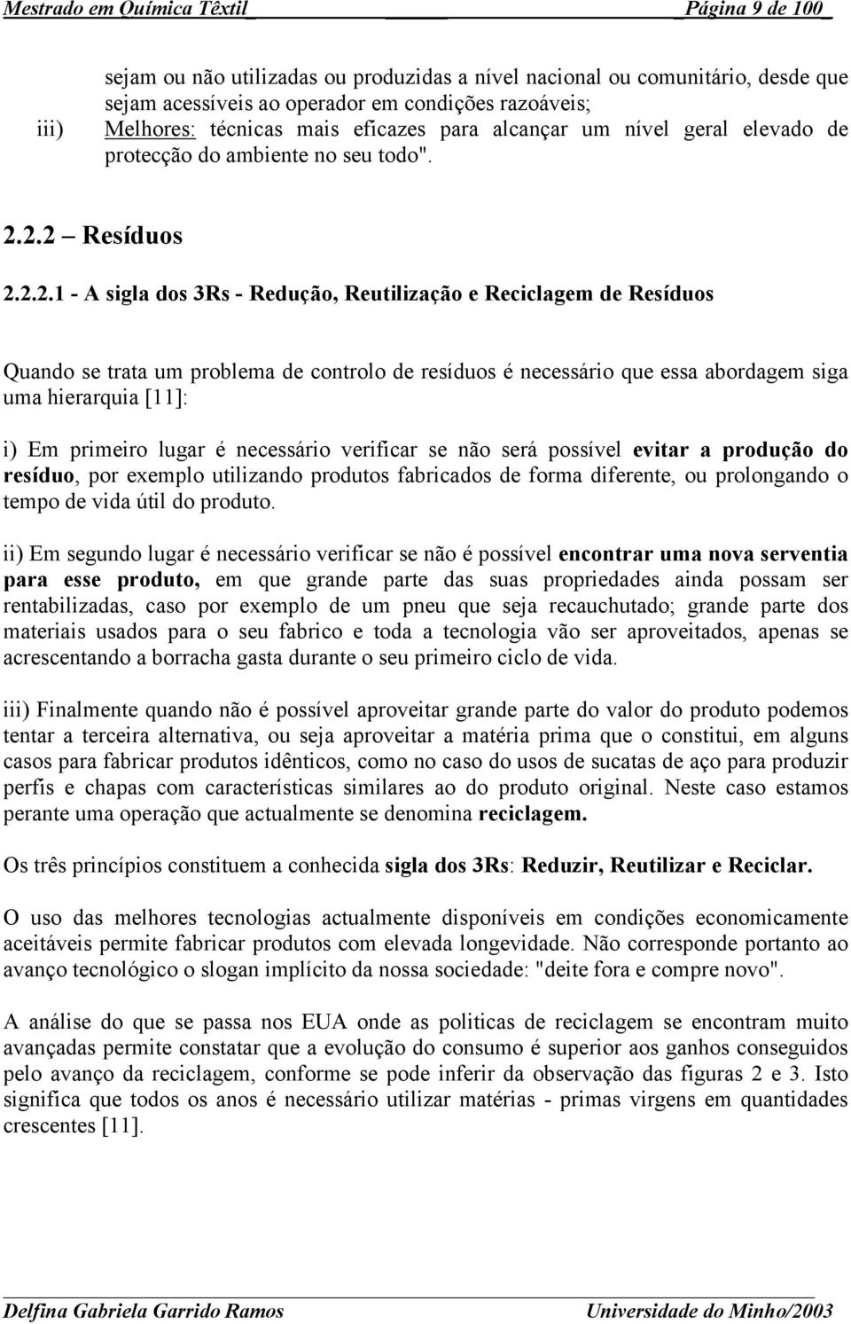 2.2 Resíduos 2.2.2.1 - A sigla dos 3Rs - Redução, Reutilização e Reciclagem de Resíduos Quando se trata um problema de controlo de resíduos é necessário que essa abordagem siga uma hierarquia [11]: