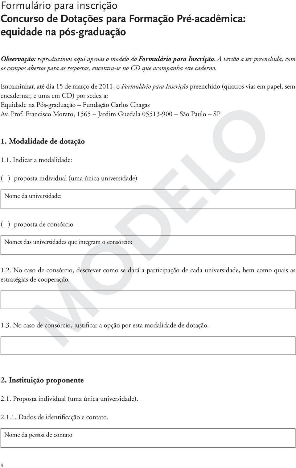 Encaminhar, até dia 15 de março de 2011, o Formulário para Inscrição preenchido (quatros vias em papel, sem encadernar, e uma em CD) por sedex a: Equidade na Pós-graduação Fundação Carlos Chagas Av.