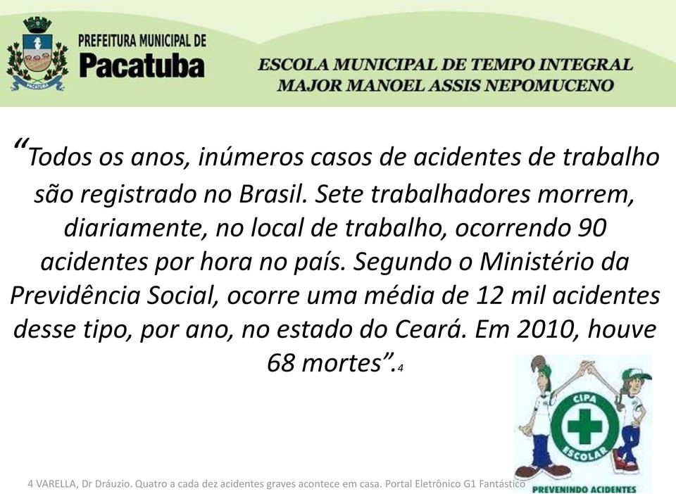 Segundo o Ministério da Previdência Social, ocorre uma média de 12 mil acidentes desse tipo, por ano, no