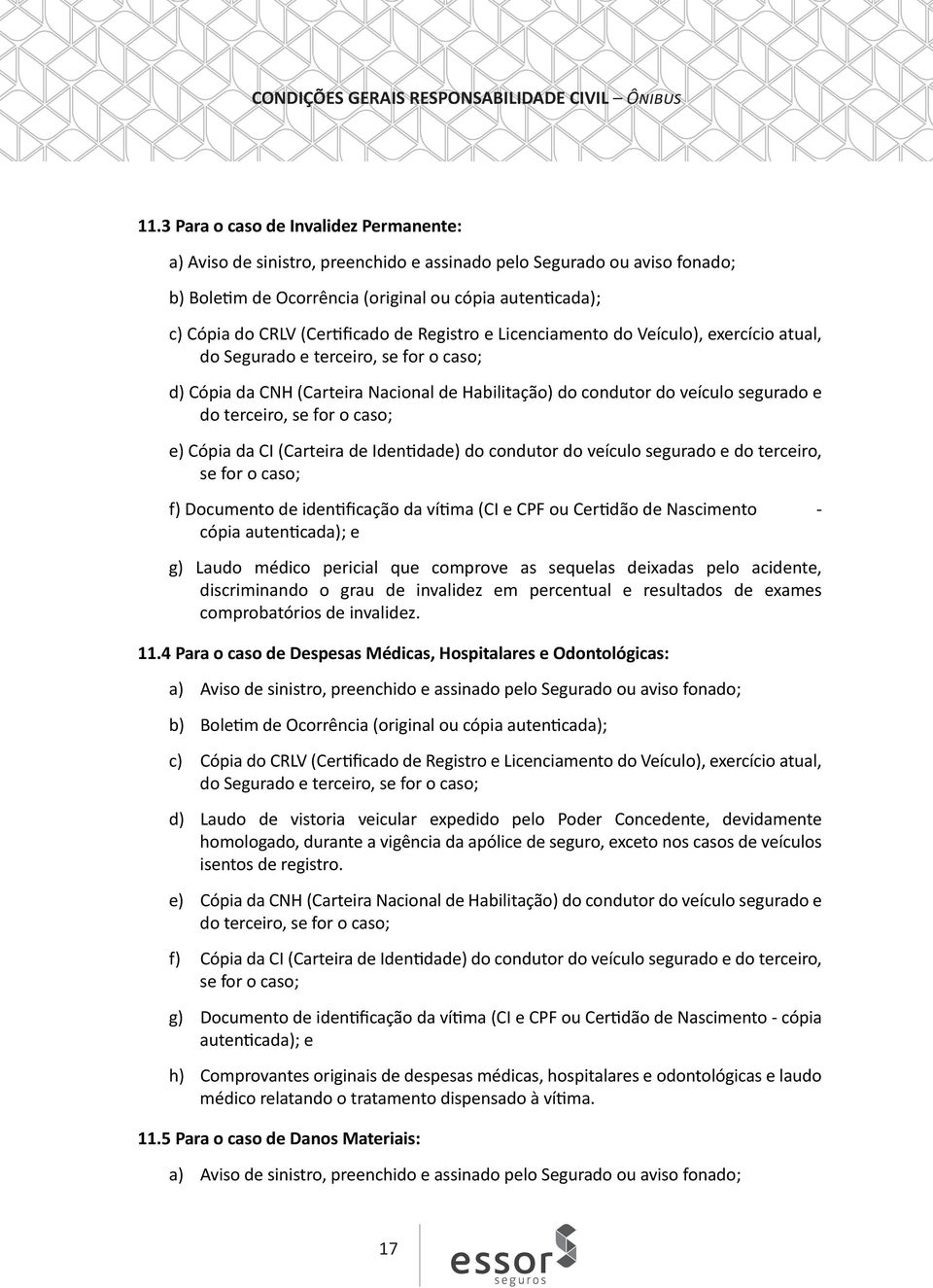 terceiro, se for o caso; e) Cópia da CI (Carteira de Identidade) do condutor do veículo segurado e do terceiro, se for o caso; f) Documento de identificação da vítima (CI e CPF ou Certidão de