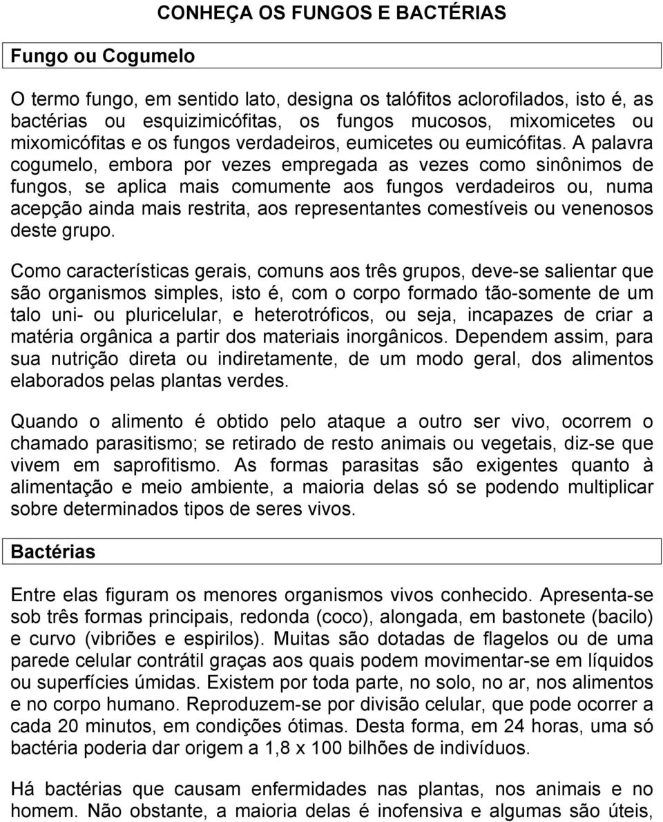 A palavra cogumelo, embora por vezes empregada as vezes como sinônimos de fungos, se aplica mais comumente aos fungos verdadeiros ou, numa acepção ainda mais restrita, aos representantes comestíveis