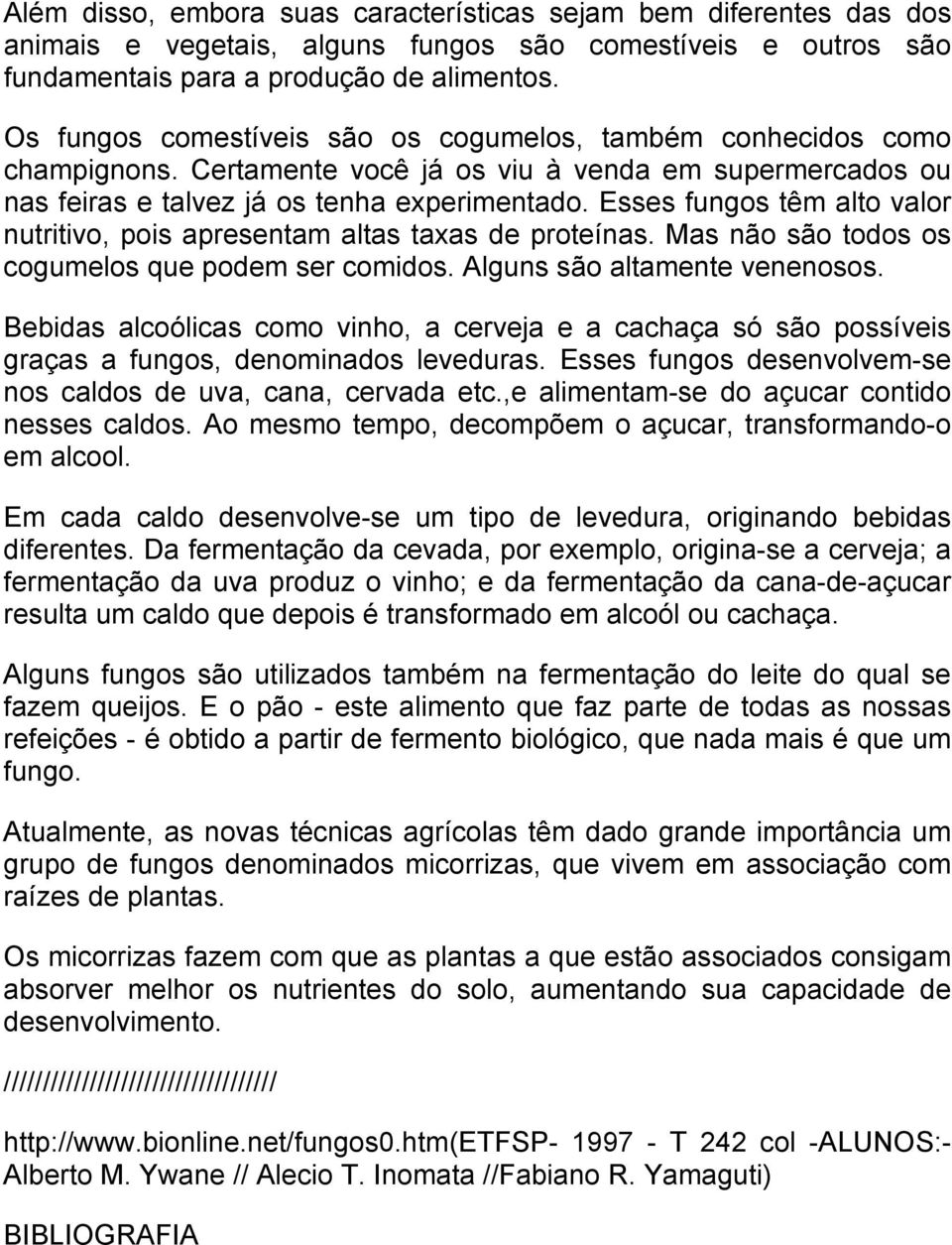 Esses fungos têm alto valor nutritivo, pois apresentam altas taxas de proteínas. Mas não são todos os cogumelos que podem ser comidos. Alguns são altamente venenosos.