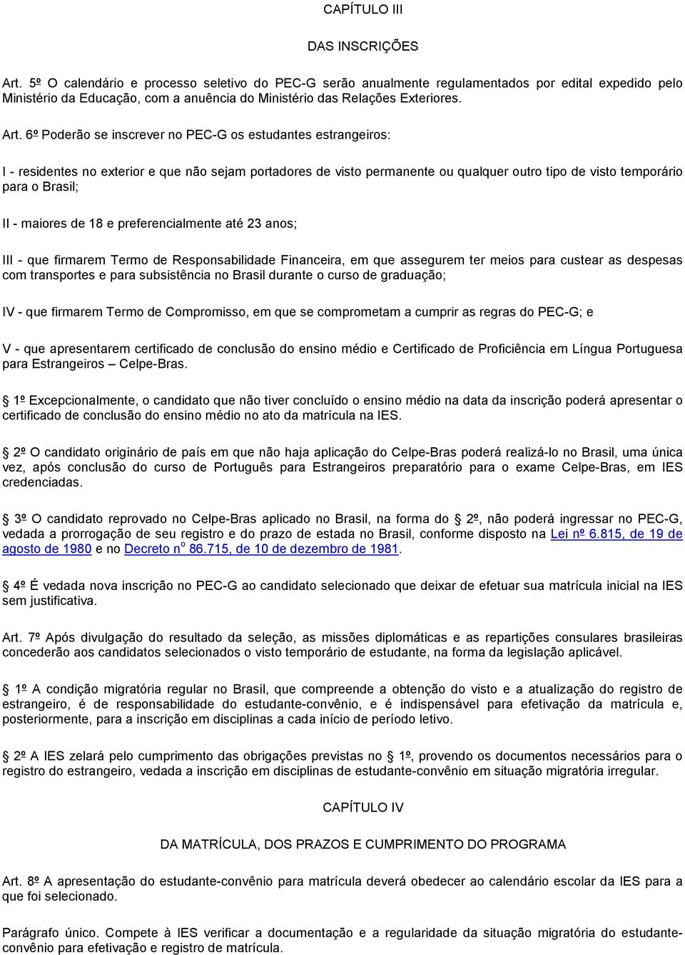 6º Poderão se inscrever no PEC-G os estudantes estrangeiros: I - residentes no exterior e que não sejam portadores de visto permanente ou qualquer outro tipo de visto temporário para o Brasil; II -