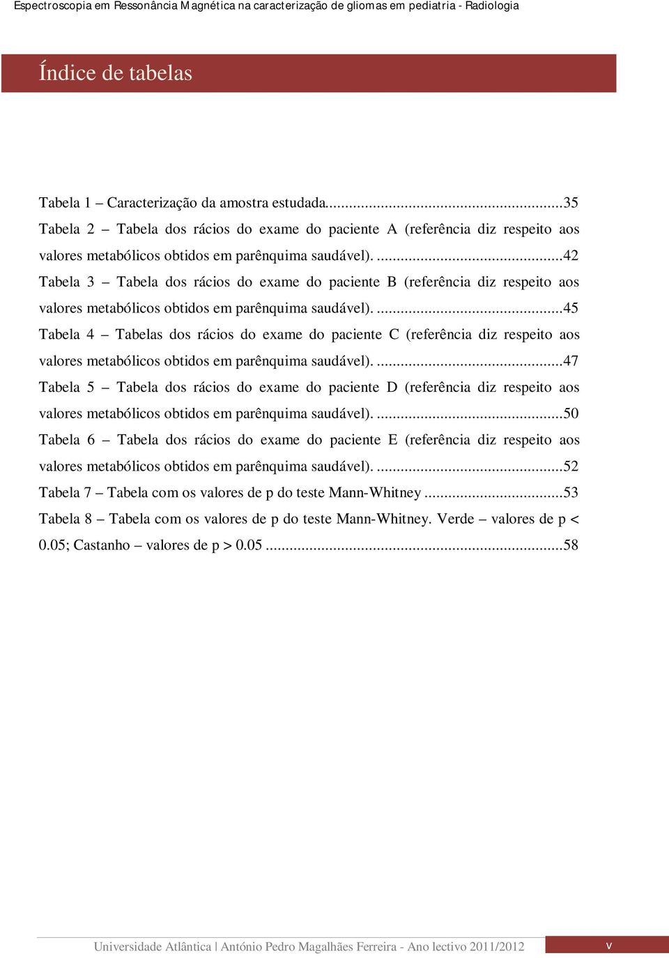 ... 45 Tabela 4 Tabelas dos rácios do exame do paciente C (referência diz respeito aos valores metabólicos obtidos em parênquima saudável).