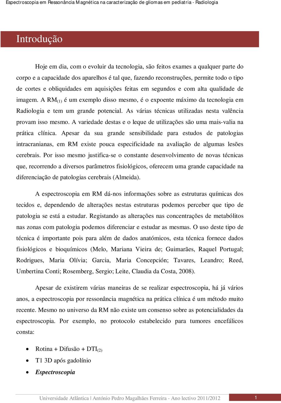 As várias técnicas utilizadas nesta valência provam isso mesmo. A variedade destas e o leque de utilizações são uma mais-valia na prática clínica.