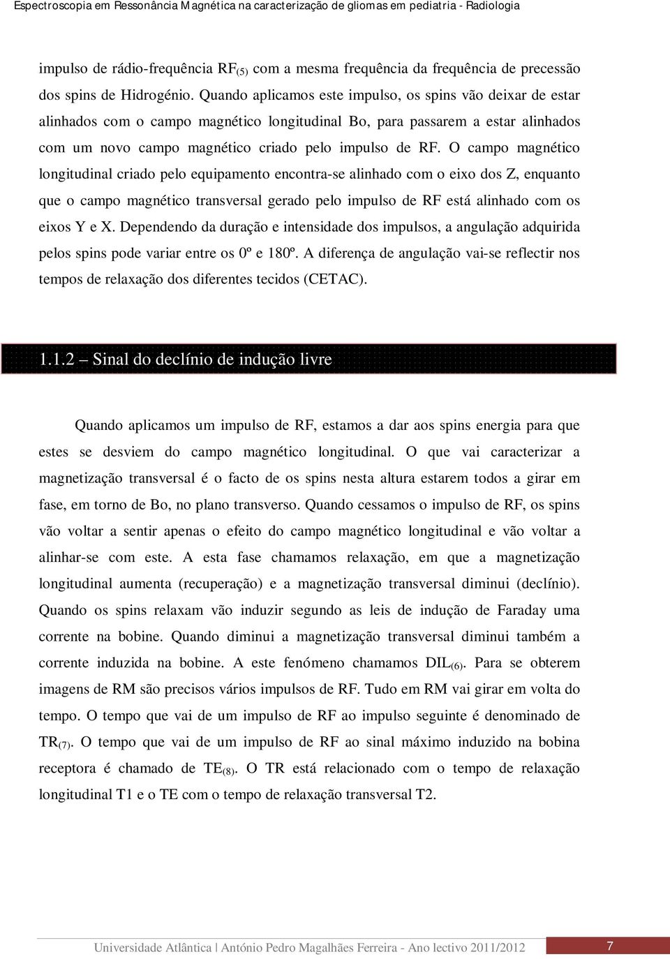 O campo magnético longitudinal criado pelo equipamento encontra-se alinhado com o eixo dos Z, enquanto que o campo magnético transversal gerado pelo impulso de RF está alinhado com os eixos Y e X.