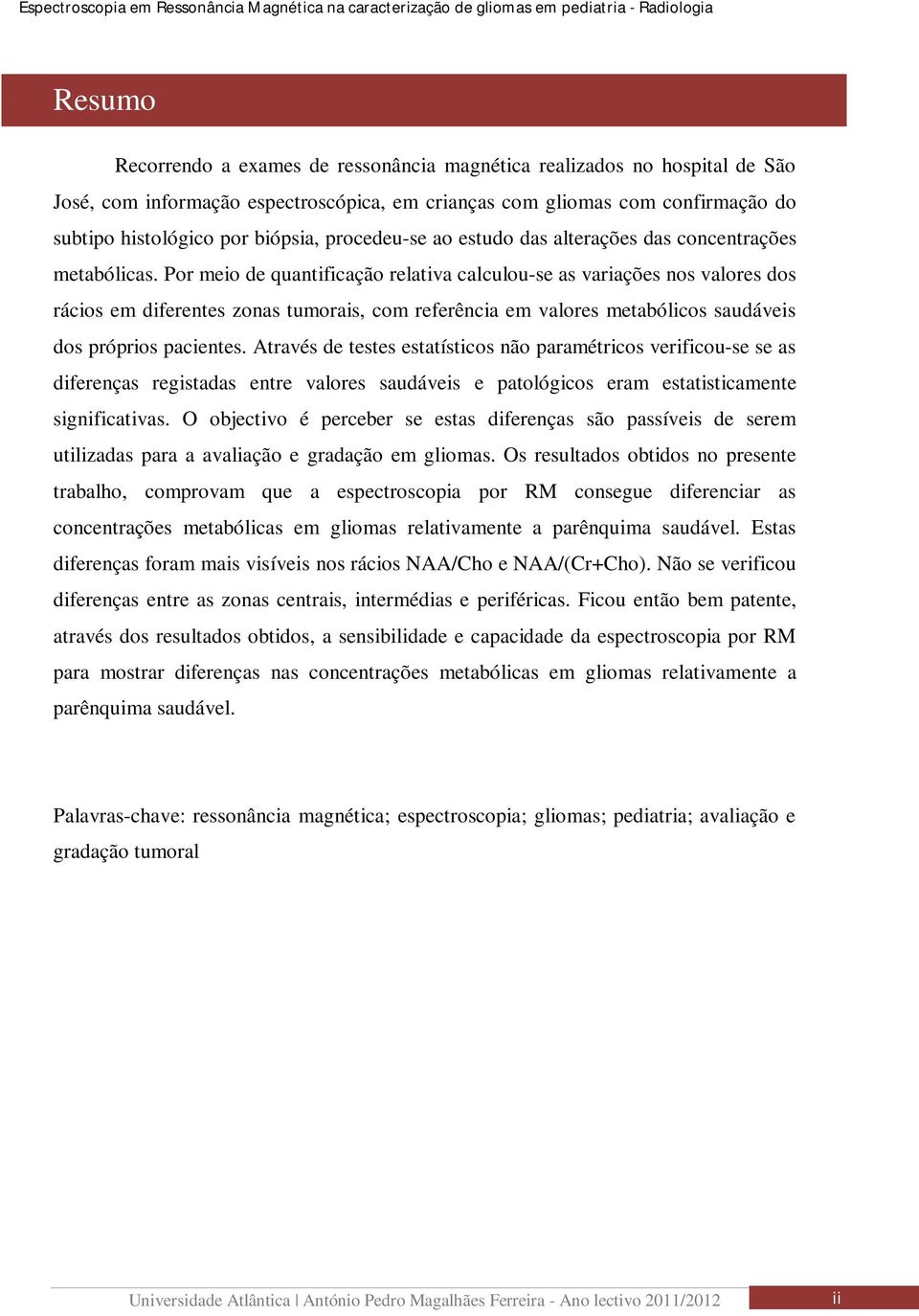 Por meio de quantificação relativa calculou-se as variações nos valores dos rácios em diferentes zonas tumorais, com referência em valores metabólicos saudáveis dos próprios pacientes.