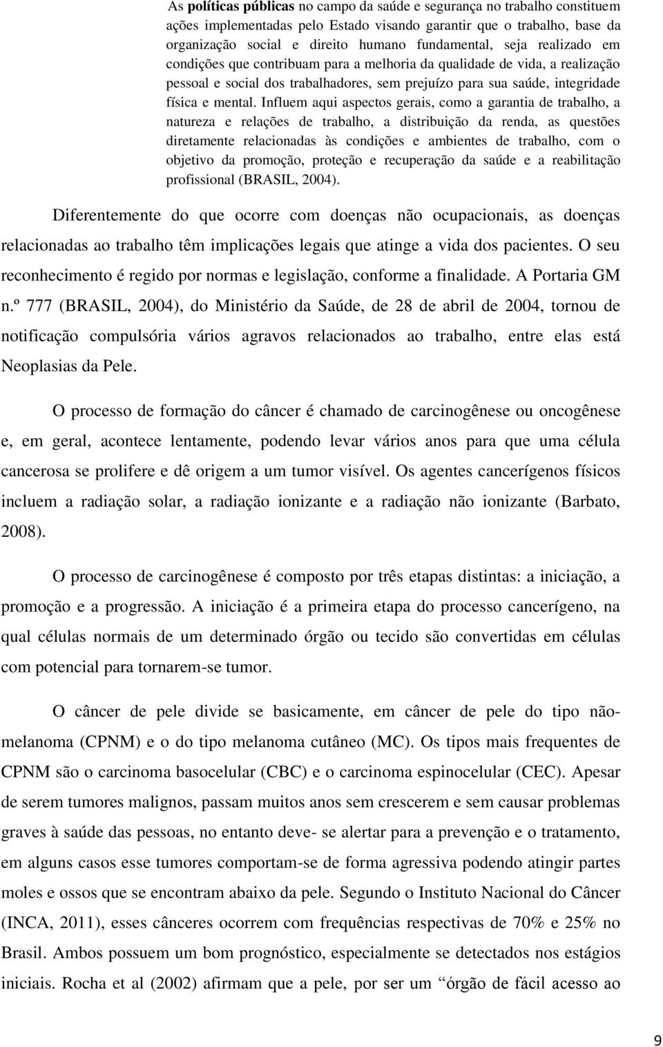 Influem aqui aspectos gerais, como a garantia de trabalho, a natureza e relações de trabalho, a distribuição da renda, as questões diretamente relacionadas às condições e ambientes de trabalho, com o