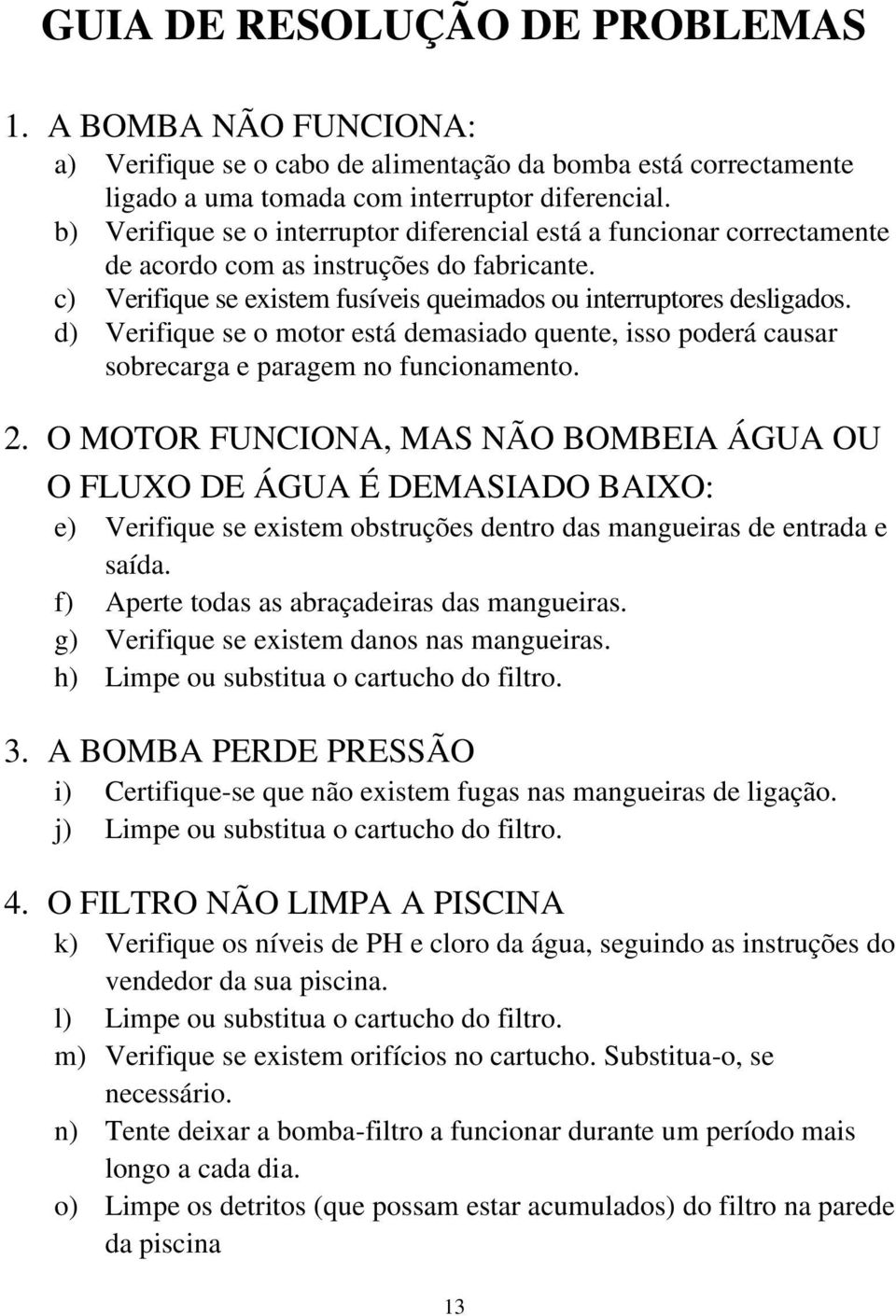 d) Verifique se o motor está demasiado quente, isso poderá causar sobrecarga e paragem no funcionamento. 2.