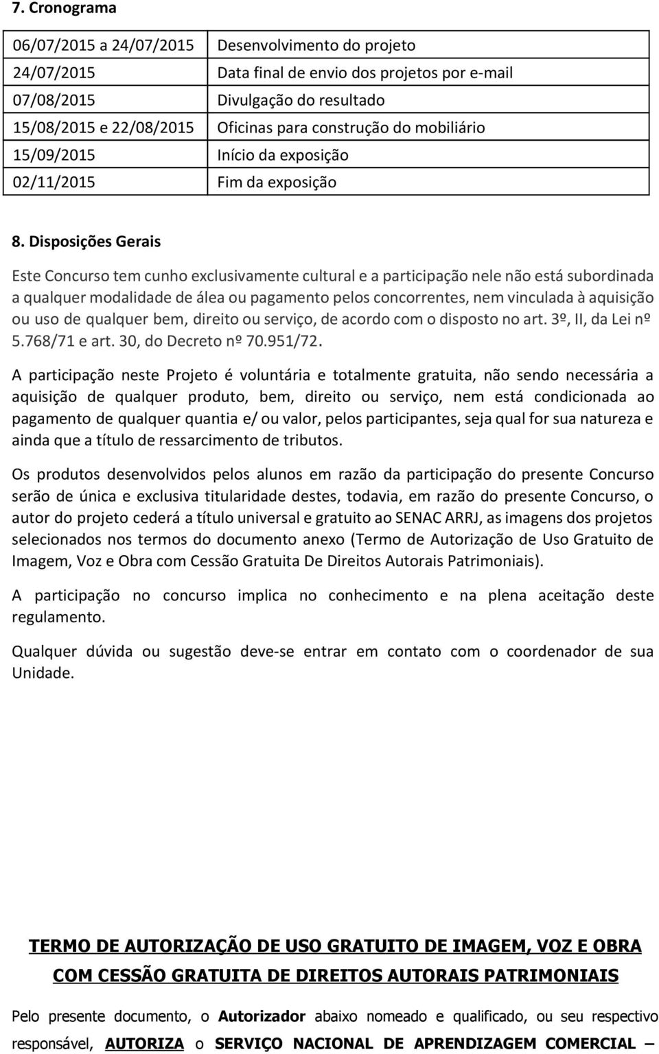 Disposições Gerais Este Concurso tem cunho exclusivamente cultural e a participação nele não está subordinada a qualquer modalidade de álea ou pagamento pelos concorrentes, nem vinculada à aquisição