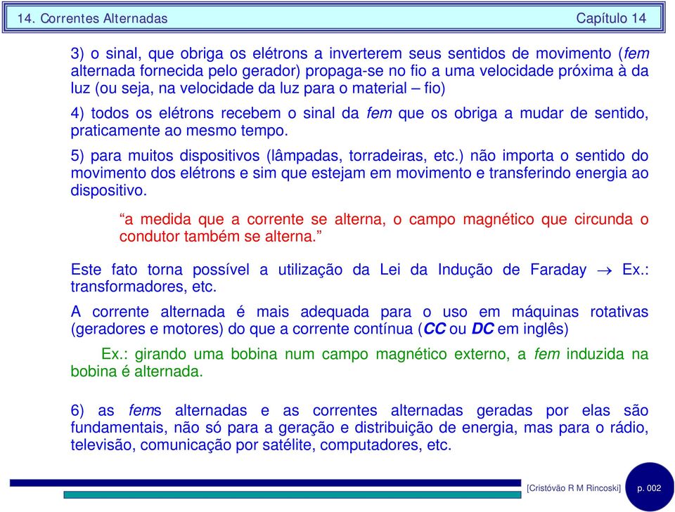 ) não mporta o sentdo do movmento dos elétrons e sm que estejam em movmento e transferndo energa ao dspostvo.