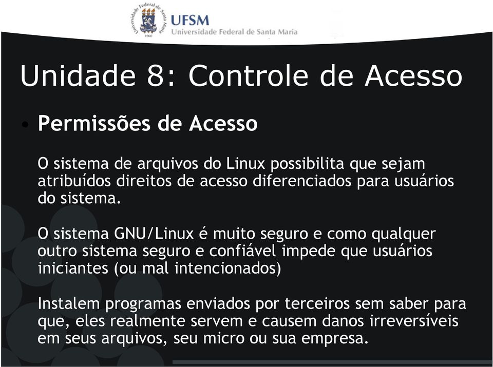 O sistema GNU/Linux é muito seguro e como qualquer outro sistema seguro e confiável impede que usuários iniciantes