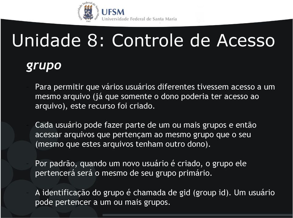 Cada usuário pode fazer parte de um ou mais grupos e então acessar arquivos que pertençam ao mesmo grupo que o seu (mesmo que estes arquivos