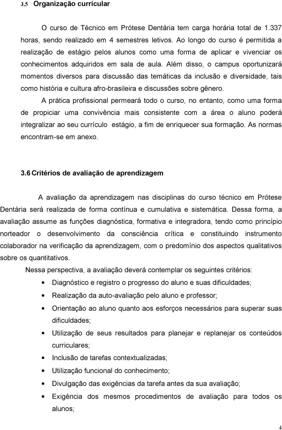 Além disso, o campus oportunizará momentos diversos para discussão das temáticas da inclusão e diversidade, tais como história e cultura afro-brasileira e discussões sobre gênero.