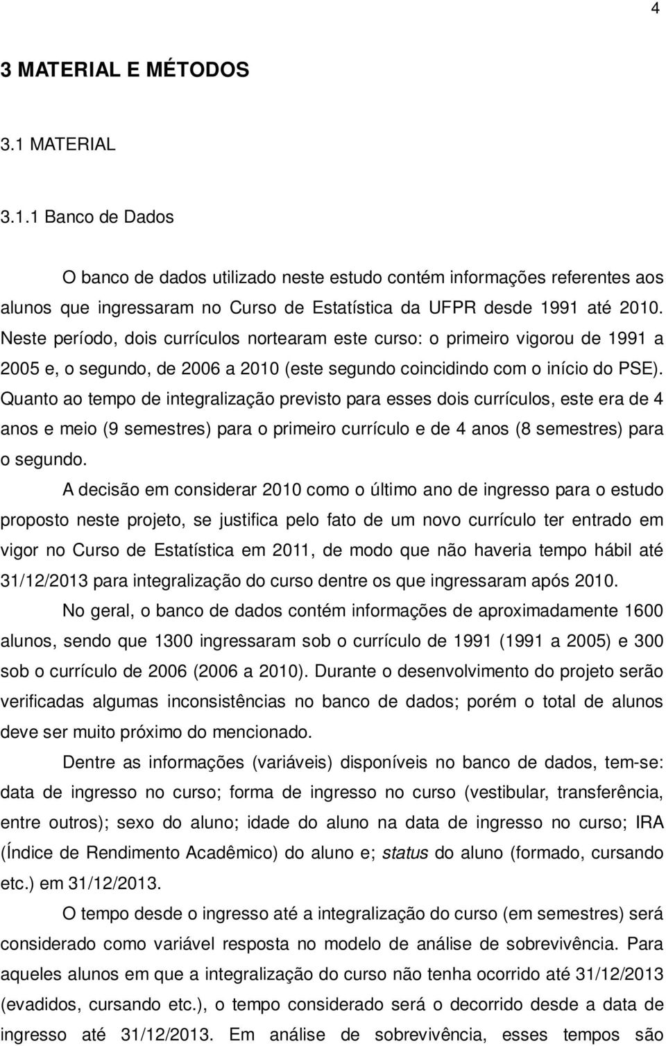 Quanto ao tempo de integralização previsto para esses dois currículos, este era de 4 anos e meio (9 semestres) para o primeiro currículo e de 4 anos (8 semestres) para o segundo.