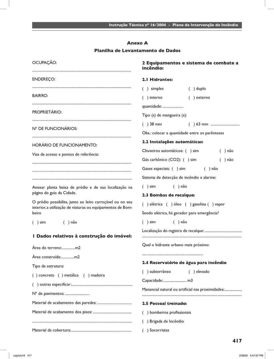 O prédio possibilita, junto ao leito carroçável ou no seu interior, a utilização de viaturas ou equipamentos de Bombeiro ( ) sim ( ) não 1 Dados relativos à construção do imóvel: Área do terreno:.