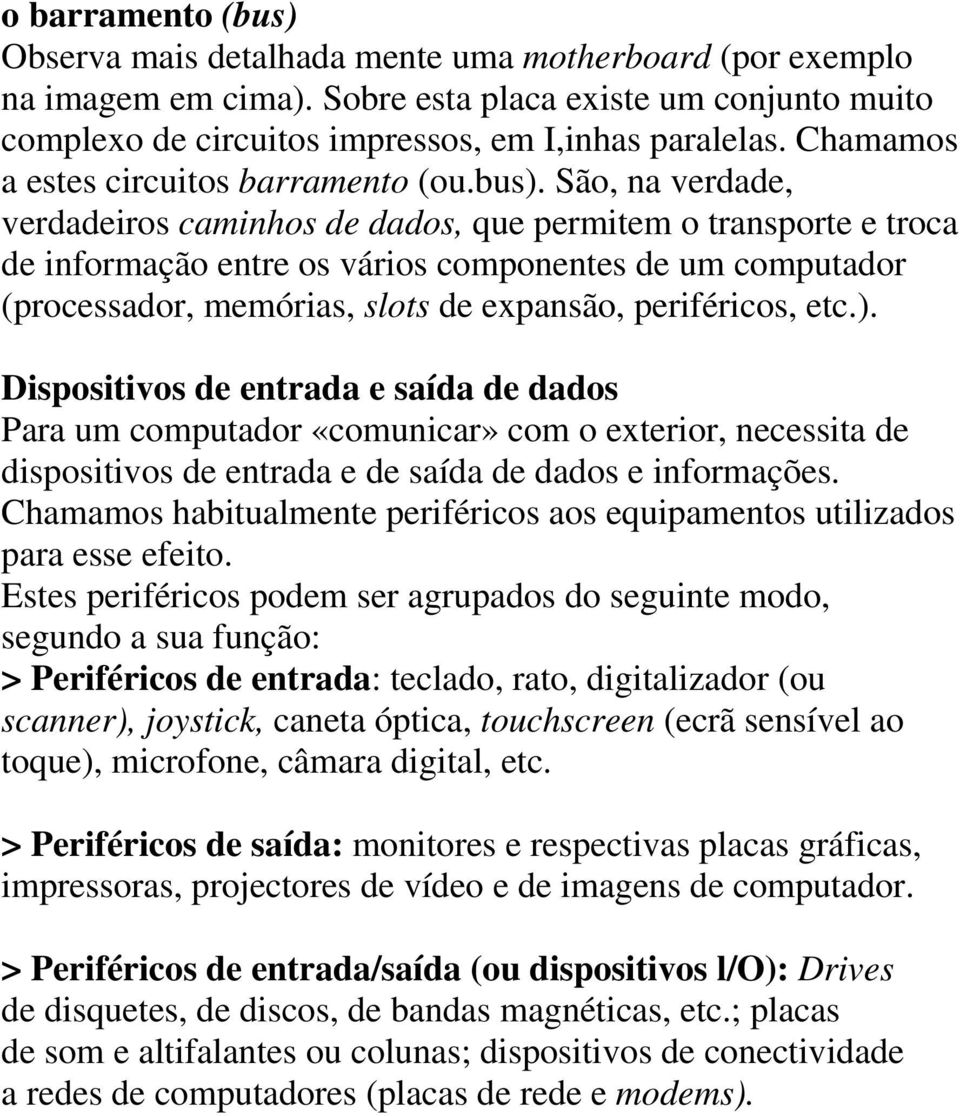 São, na verdade, verdadeiros caminhos de dados, que permitem o transporte e troca de informação entre os vários componentes de um computador (processador, memórias, slots de expansão, periféricos,