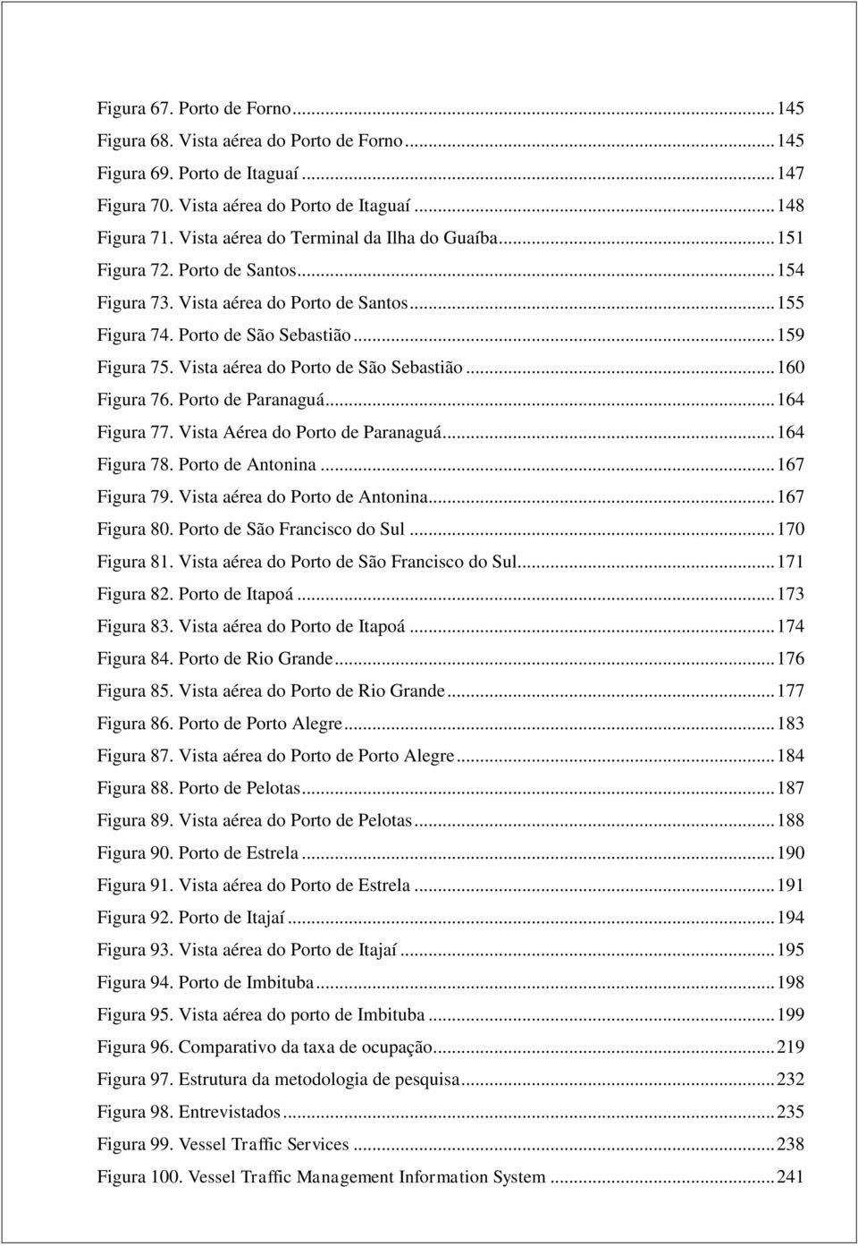 Vista aérea do Porto de São Sebastião... 160 Figura 76. Porto de Paranaguá... 164 Figura 77. Vista Aérea do Porto de Paranaguá... 164 Figura 78. Porto de Antonina... 167 Figura 79.