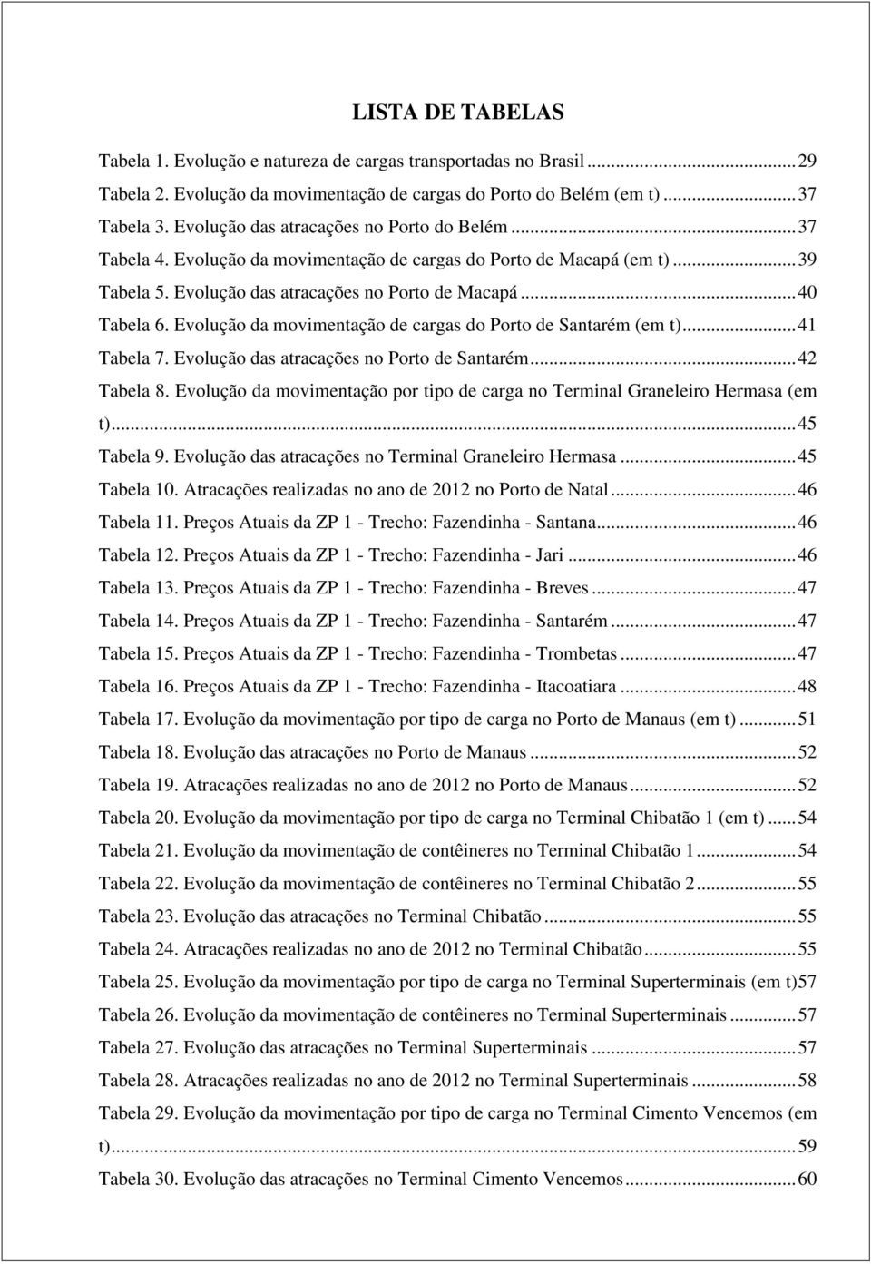 Evolução da movimentação de cargas do Porto de Santarém (em t)... 41 Tabela 7. Evolução das atracações no Porto de Santarém... 42 Tabela 8.