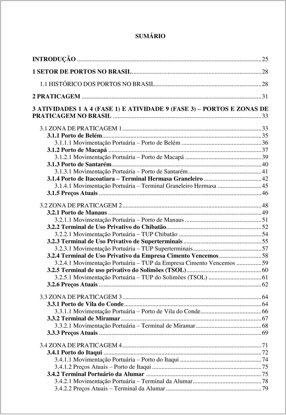 .. 36 3.1.2 Porto de Macapá... 37 3.1.2.1 Movimentação Portuária Porto de Macapá... 39 3.1.3 Porto de Santarém... 40 3.1.3.1 Movimentação Portuária Porto de Santarém... 41 3.1.4 Porto de Itacoatiara Terminal Hermasa Graneleiro.