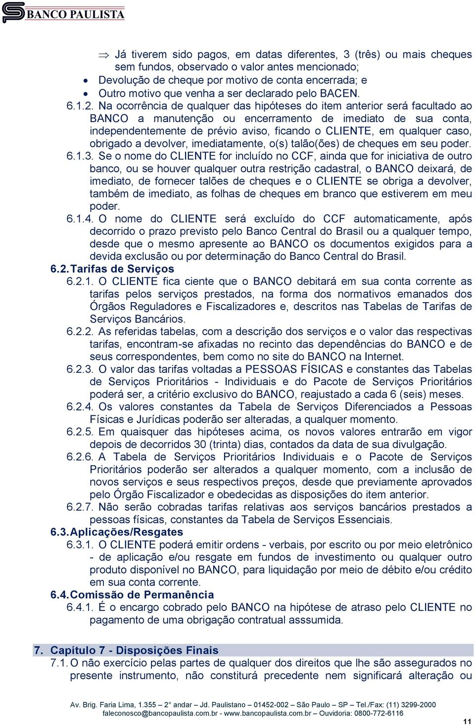 Na ocorrência de qualquer das hipóteses do item anterior será facultado ao BANCO a manutenção ou encerramento de imediato de sua conta, independentemente de prévio aviso, ficando o CLIENTE, em